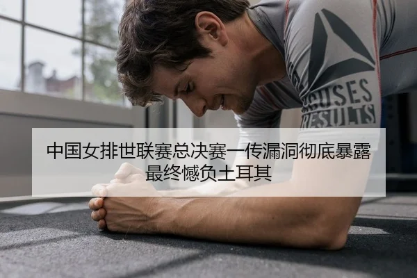 中国女排世联赛总决赛一传漏洞彻底暴露 最终憾负土耳其
